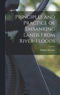 bokomslag Principles and Practice of Embanking Lands From River-Floods