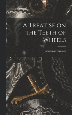 bokomslag A Treatise on the Teeth of Wheels