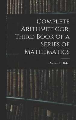 Complete Arithmeticor, Third Book of a Series of Mathematics 1