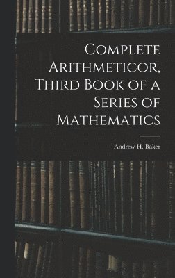 Complete Arithmeticor, Third Book of a Series of Mathematics
