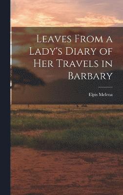 Leaves From a Lady's Diary of Her Travels in Barbary 1