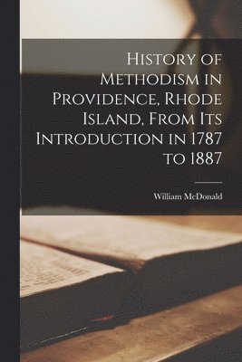 bokomslag History of Methodism in Providence, Rhode Island, From its Introduction in 1787 to 1887