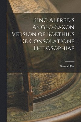 Samuel Fox - King Alfred's Anglo-Saxon Version of Boethius De Consolatione Philosophiae, Häftad