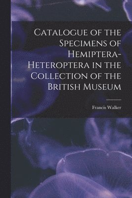 Catalogue of the Specimens of Hemiptera-Heteroptera in the Collection of the British Museum 1