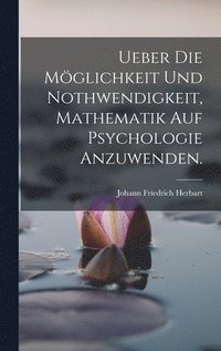 bokomslag Ueber die Mglichkeit und Nothwendigkeit, Mathematik auf Psychologie anzuwenden.