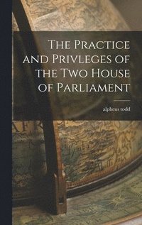 bokomslag The Practice and Privleges of the Two House of Parliament