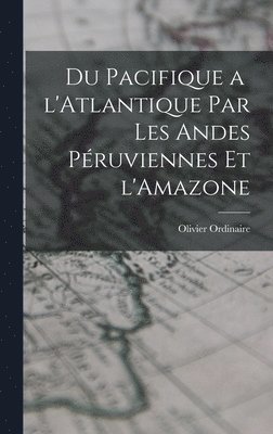 bokomslag Du Pacifique a l'Atlantique par les Andes Pruviennes et l'Amazone