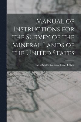 bokomslag Manual of Instructions for the Survey of the Mineral Lands of the United States