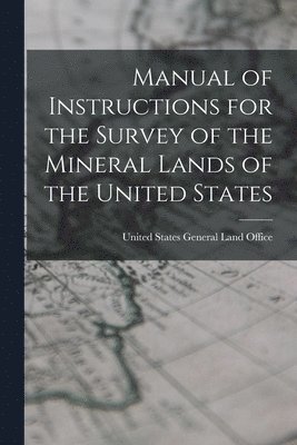 United States General Land Office - Manual of Instructions for the Survey of the Mineral Lands of the United States, Häftad