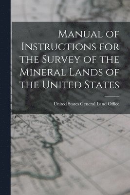Manual of Instructions for the Survey of the Mineral Lands of the United States 1