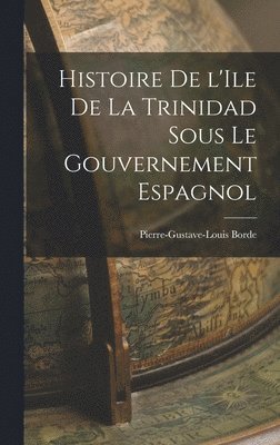 bokomslag Histoire de l'Ile de la Trinidad Sous le Gouvernement Espagnol