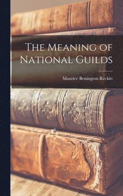 Maurice Benington Reckitt - Meaning of National Guilds, Inbunden