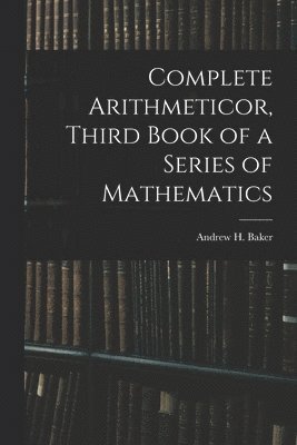 Complete Arithmeticor, Third Book of a Series of Mathematics 1