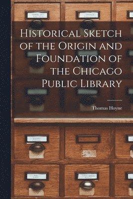 Historical Sketch of the Origin and Foundation of the Chicago Public Library 1