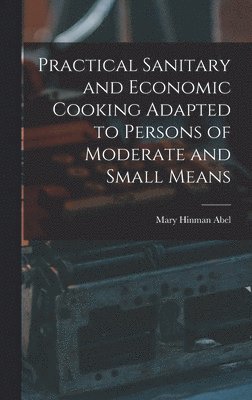 bokomslag Practical Sanitary and Economic Cooking Adapted to Persons of Moderate and Small Means