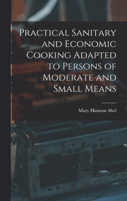 Practical Sanitary and Economic Cooking Adapted to Persons of Moderate and Small Means