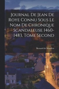 bokomslag Journal de Jean de Roye Connu Sous Le Nom de Chronique Scandaleuse 1460-1483, Tome Second