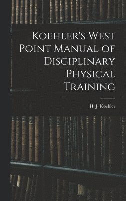 Koehler's West Point Manual of Disciplinary Physical Training 1