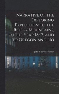 bokomslag Narrative of the Exploring Expedition to the Rocky Mountains, in the Year 1842, and to Oregon and No