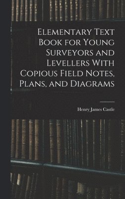 bokomslag Elementary Text Book for Young Surveyors and Levellers With Copious Field Notes, Plans, and Diagrams