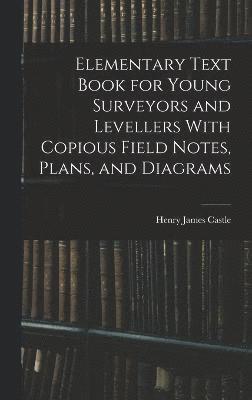 Elementary Text Book for Young Surveyors and Levellers With Copious Field Notes, Plans, and Diagrams 1