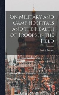 bokomslag On Military and Camp Hospitals and the Health of Troops in the Field
