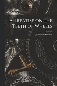 bokomslag A Treatise on the Teeth of Wheels