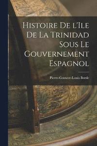 bokomslag Histoire de l'Ile de la Trinidad Sous le Gouvernement Espagnol