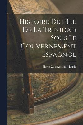 Histoire de l'Ile de la Trinidad Sous le Gouvernement Espagnol 1