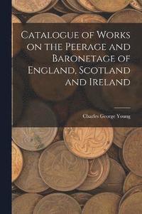 bokomslag Catalogue of Works on the Peerage and Baronetage of England, Scotland and Ireland