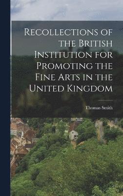 Recollections of the British Institution for Promoting the Fine Arts in the United Kingdom 1