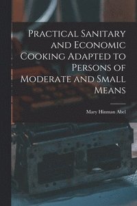 bokomslag Practical Sanitary and Economic Cooking Adapted to Persons of Moderate and Small Means