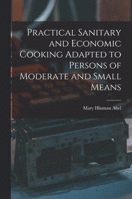 Practical Sanitary and Economic Cooking Adapted to Persons of Moderate and Small Means 1