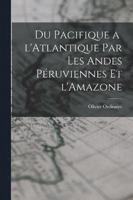 bokomslag Du Pacifique a l'Atlantique par les Andes Pruviennes et l'Amazone