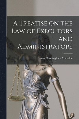 Stuart Cunningham Macaskie - Treatise on the Law of Executors and Administrators, Häftad