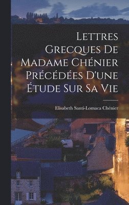 Lettres Grecques de Madame Chnier Prcdes d'une tude sur sa vie 1