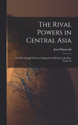 Jozef Popowski - Rival Powers in Central Asia; Or, The Struggle Between England and Russia in the East. Trans. Fr, Inbunden
