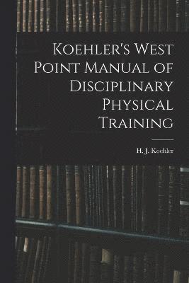 bokomslag Koehler's West Point Manual of Disciplinary Physical Training