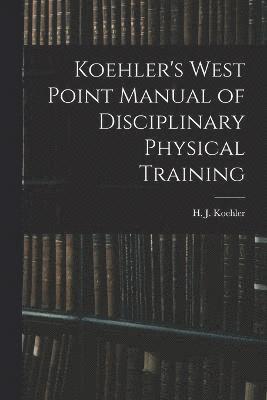 Koehler's West Point Manual of Disciplinary Physical Training