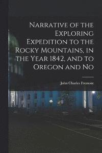 bokomslag Narrative of the Exploring Expedition to the Rocky Mountains, in the Year 1842, and to Oregon and No