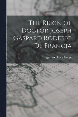 bokomslag The Reign of Doctor Joseph Gaspard Roderic de Francia