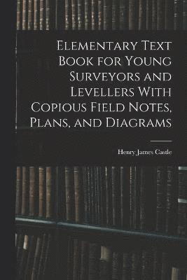 Elementary Text Book for Young Surveyors and Levellers With Copious Field Notes, Plans, and Diagrams 1