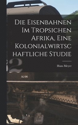 bokomslag Die Eisenbahnen im Tropsichen Afrika, Eine Kolonialwirtschaftliche Studie