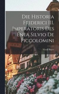 bokomslag Die Historia Friderici III. Imperatoris des Enea Silvio de Piccolomini