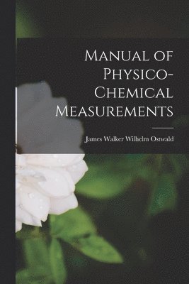 James Walker Wilhelm Ostwald, Wilhelm Ostwald, James Walker - Manual of Physico-Chemical Measurements, Häftad