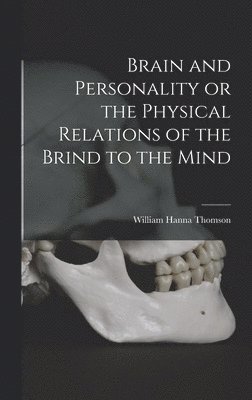 Brain and Personality or the Physical Relations of the Brind to the Mind