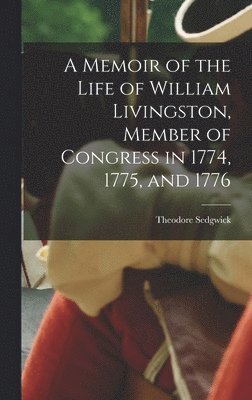 A Memoir of the Life of William Livingston, Member of Congress in 1774, 1775, and 1776 1