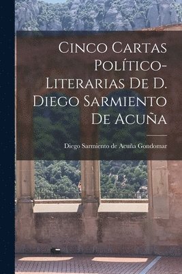 Cinco Cartas Poltico-Literarias de D. Diego Sarmiento de Acua 1