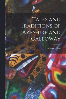 Tales and Traditions of Ayrshire and Galloway 1