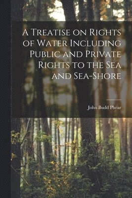 bokomslag A Treatise on Rights of Water Including Public and Private Rights to the Sea and Sea-shore